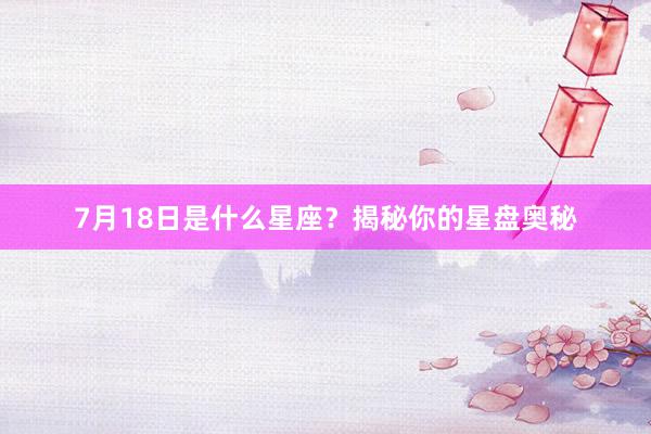 7月18日是什么星座？揭秘你的星盘奥秘