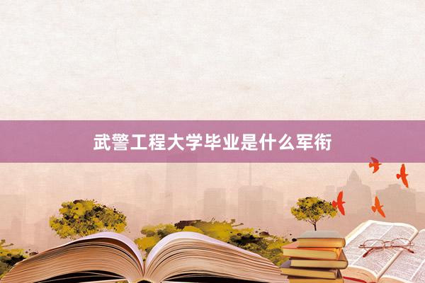 武警工程大学毕业是什么军衔