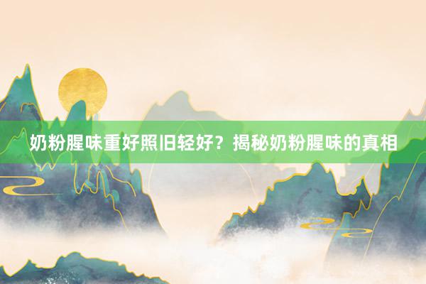 奶粉腥味重好照旧轻好？揭秘奶粉腥味的真相
