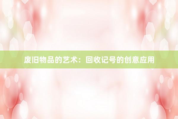 废旧物品的艺术：回收记号的创意应用