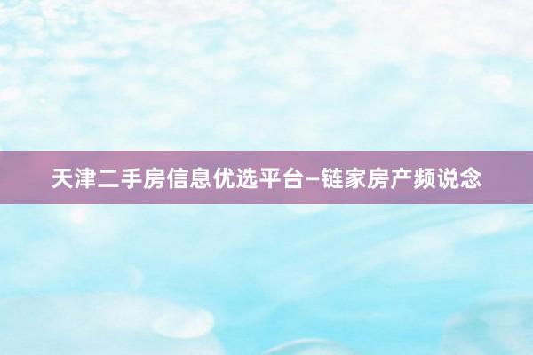 天津二手房信息优选平台—链家房产频说念