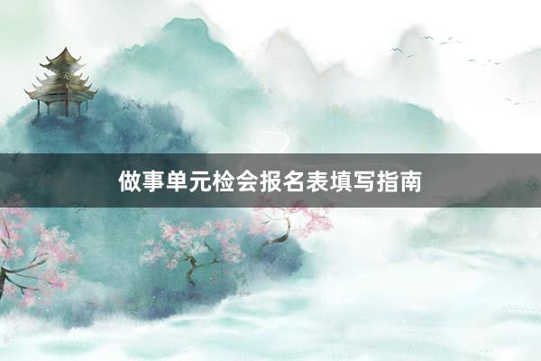 做事单元检会报名表填写指南