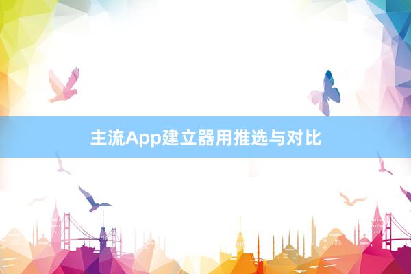 主流App建立器用推选与对比