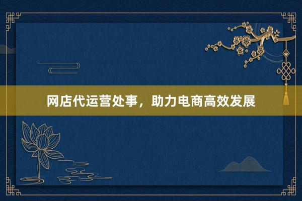 网店代运营处事，助力电商高效发展