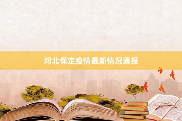 河北保定疫情最新情况通报