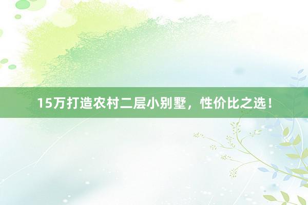 15万打造农村二层小别墅，性价比之选！