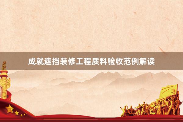 成就遮挡装修工程质料验收范例解读