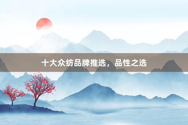 十大众纺品牌推选，品性之选