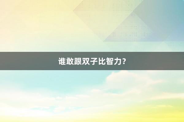 谁敢跟双子比智力？