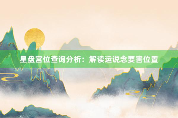 星盘宫位查询分析：解读运说念要害位置