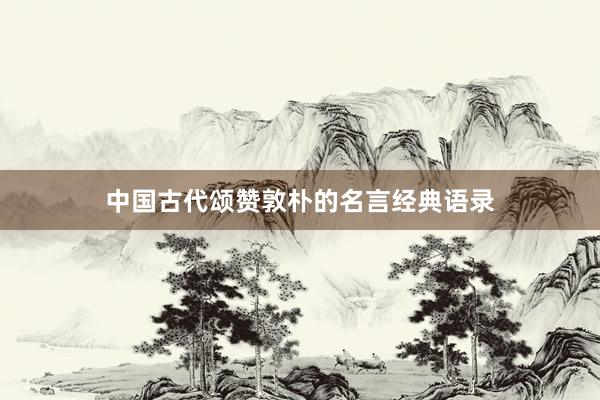 中国古代颂赞敦朴的名言经典语录