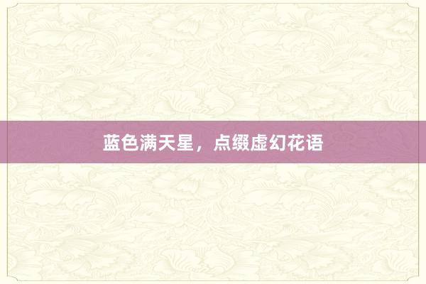 蓝色满天星，点缀虚幻花语