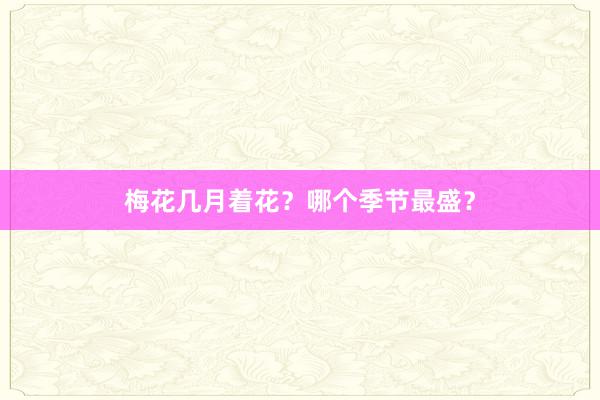 梅花几月着花？哪个季节最盛？