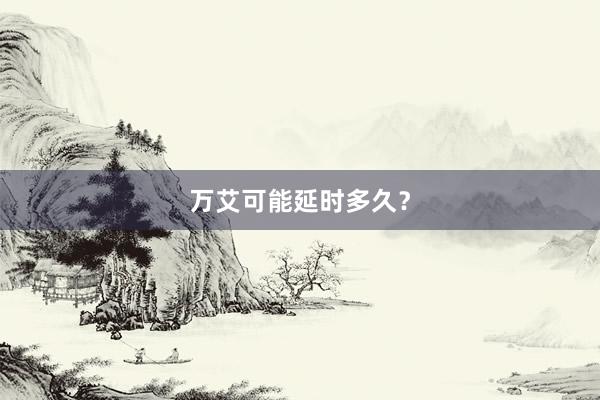 万艾可能延时多久？