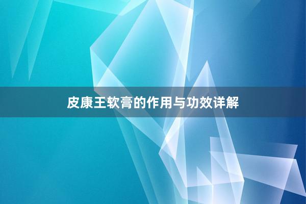 皮康王软膏的作用与功效详解