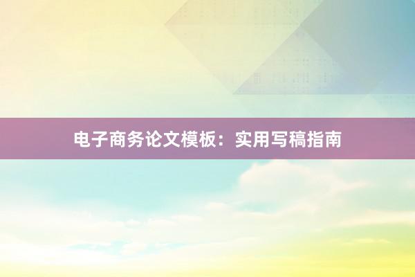 电子商务论文模板：实用写稿指南