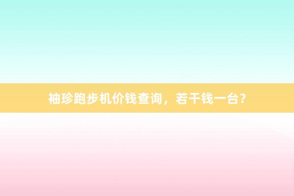 袖珍跑步机价钱查询，若干钱一台？
